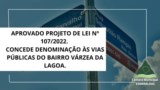 Aprovado Projeto de Lei nº 107/2022, que concede denominação às Vias Públicas do Bairro Várzea da Lagoa. 